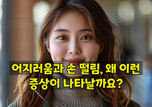 어지러움과 손 떨림, 왜 이런 증상이 나타날까요?