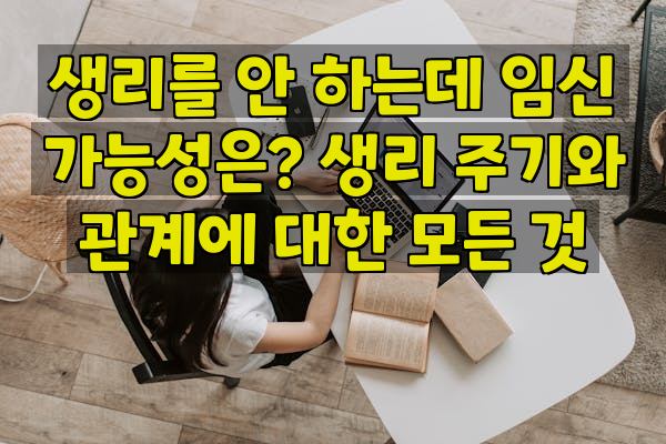 생리를 안 하는데 임신 가능성은? 생리 주기와 관계에 대한 모든 것