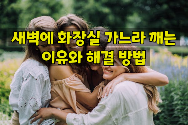 새벽에 화장실 가느라 깨는 이유와 해결 방법