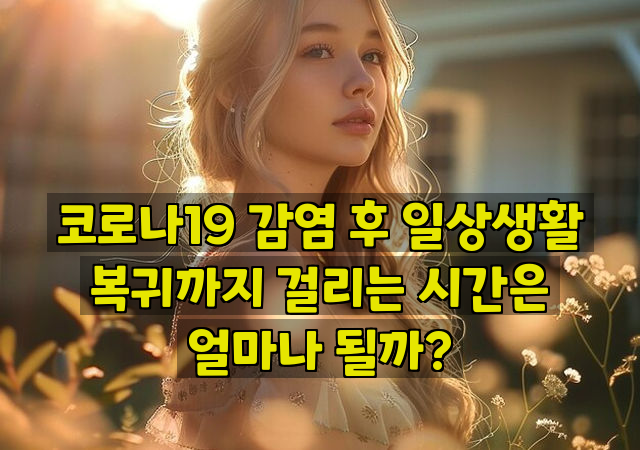 코로나19 감염 후 일상생활 복귀까지 걸리는 시간은 얼마나 될까?